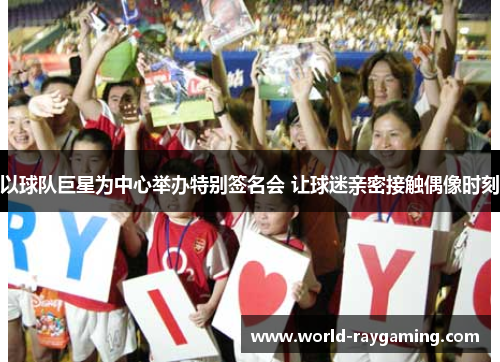 以球队巨星为中心举办特别签名会 让球迷亲密接触偶像时刻