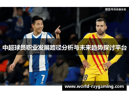 中超球员职业发展路径分析与未来趋势探讨平台