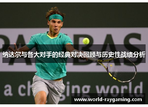 纳达尔与各大对手的经典对决回顾与历史性战绩分析