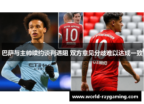 巴萨与主帅续约谈判遇阻 双方意见分歧难以达成一致