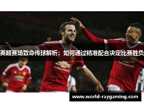 英超赛场致命传球解析：如何通过精准配合决定比赛胜负