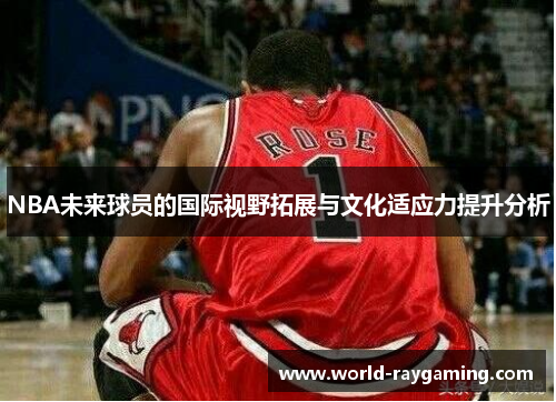 NBA未来球员的国际视野拓展与文化适应力提升分析