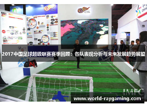 2017中国足球超级联赛赛季回顾：各队表现分析与未来发展趋势展望
