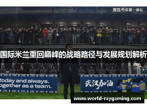 国际米兰重回巅峰的战略路径与发展规划解析