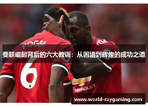 曼联崛起背后的六大教训：从困境到辉煌的成功之道