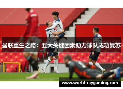 曼联重生之路：五大关键因素助力球队成功复苏