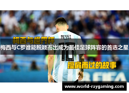 梅西与C罗谁能脱颖而出成为最佳足球阵容的首选之星