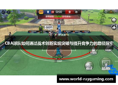 CBA球队如何通过战术创新实现突破与提升竞争力的路径探索