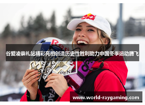 谷爱凌崇礼站精彩亮相创造历史性胜利助力中国冬季运动腾飞