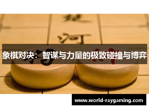 象棋对决：智谋与力量的极致碰撞与博弈