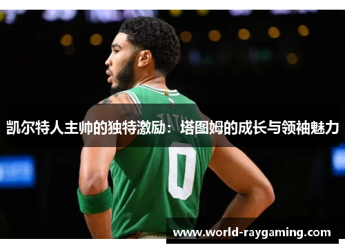 凯尔特人主帅的独特激励：塔图姆的成长与领袖魅力
