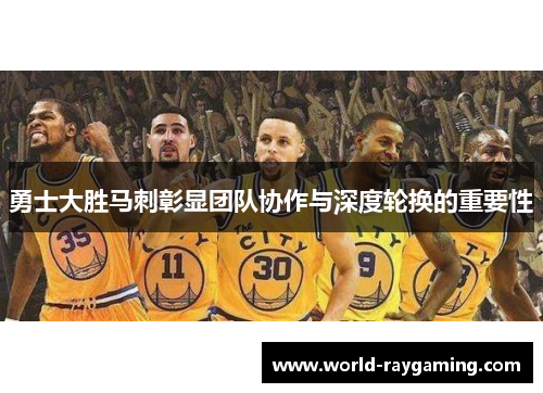勇士大胜马刺彰显团队协作与深度轮换的重要性