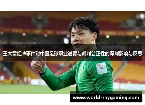 王大雷红牌事件对中国足球职业道德与裁判公正性的深刻影响与反思