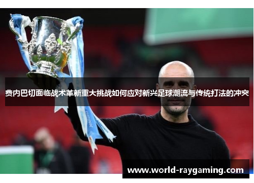费内巴切面临战术革新重大挑战如何应对新兴足球潮流与传统打法的冲突