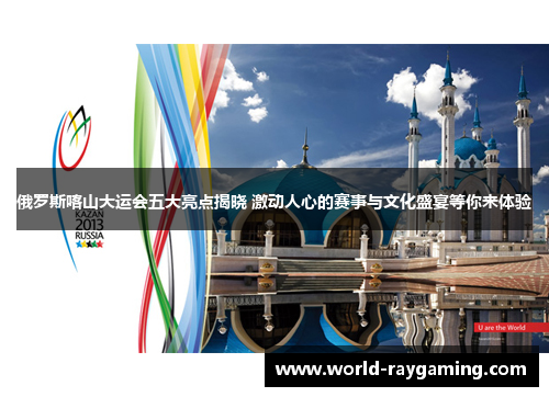 俄罗斯喀山大运会五大亮点揭晓 激动人心的赛事与文化盛宴等你来体验