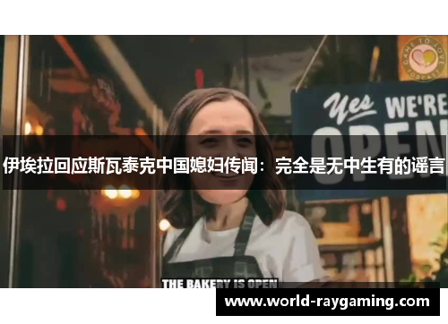 伊埃拉回应斯瓦泰克中国媳妇传闻：完全是无中生有的谣言