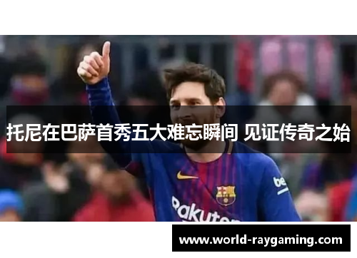 托尼在巴萨首秀五大难忘瞬间 见证传奇之始