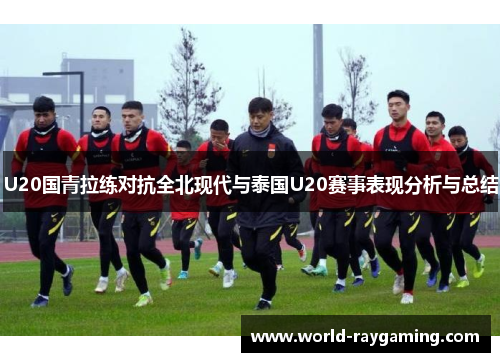 U20国青拉练对抗全北现代与泰国U20赛事表现分析与总结