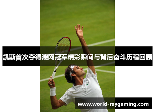 凯斯首次夺得澳网冠军精彩瞬间与背后奋斗历程回顾