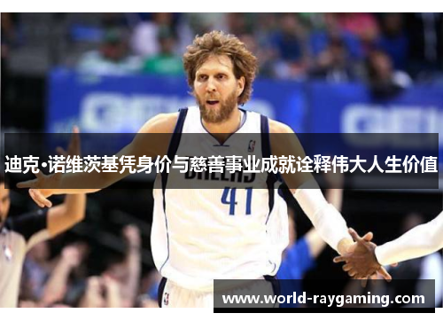 迪克·诺维茨基凭身价与慈善事业成就诠释伟大人生价值