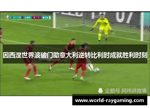 因西涅世界波破门助意大利逆转比利时成就胜利时刻