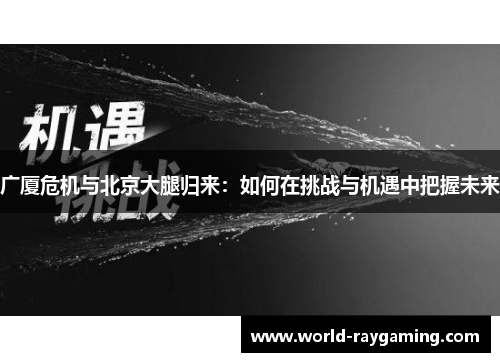 广厦危机与北京大腿归来：如何在挑战与机遇中把握未来