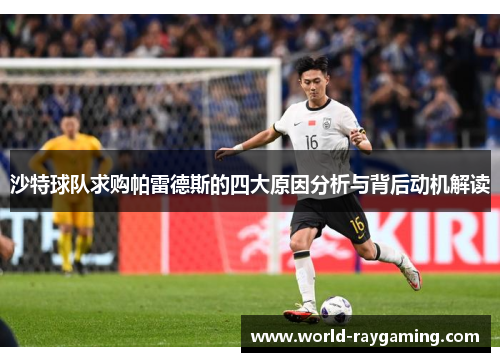 沙特球队求购帕雷德斯的四大原因分析与背后动机解读