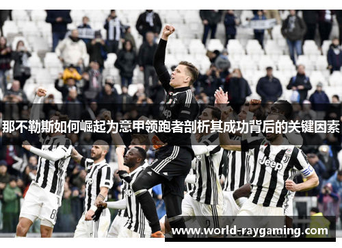那不勒斯如何崛起为意甲领跑者剖析其成功背后的关键因素