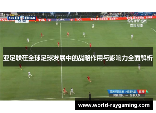 亚足联在全球足球发展中的战略作用与影响力全面解析