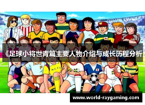《足球小将世青篇主要人物介绍与成长历程分析》