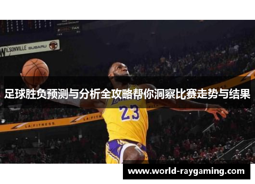 足球胜负预测与分析全攻略帮你洞察比赛走势与结果