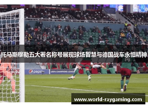 托马斯穆勒五大著名称号展现球场智慧与德国战车永恒精神