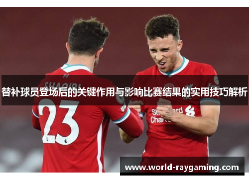 替补球员登场后的关键作用与影响比赛结果的实用技巧解析