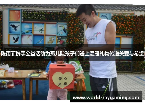 陈雨菲携手公益活动为孤儿院孩子们送上温暖礼物传递关爱与希望