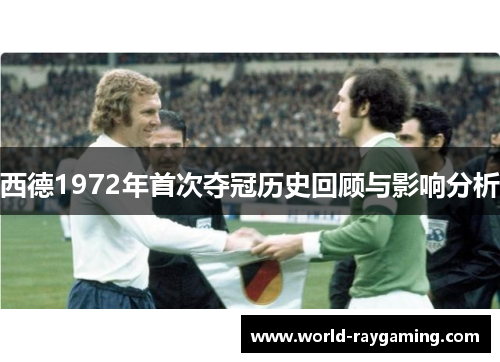 西德1972年首次夺冠历史回顾与影响分析