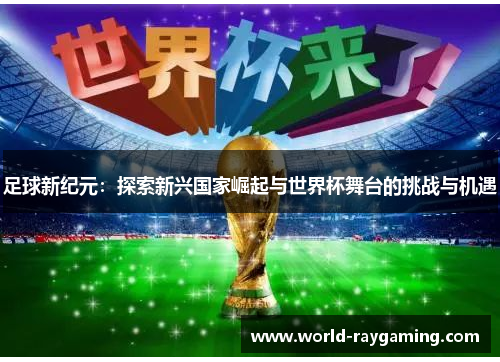 足球新纪元：探索新兴国家崛起与世界杯舞台的挑战与机遇