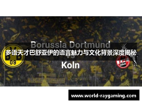 多语天才巴舒亚伊的语言魅力与文化背景深度揭秘