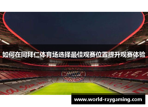 如何在同拜仁体育场选择最佳观赛位置提升观赛体验