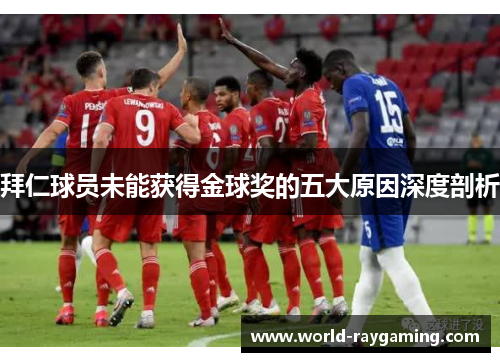 拜仁球员未能获得金球奖的五大原因深度剖析