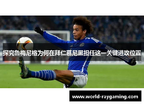 探究鲁梅尼格为何在拜仁慕尼黑担任这一关键进攻位置