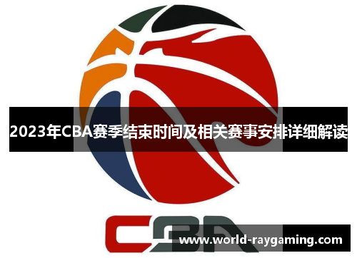 2023年CBA赛季结束时间及相关赛事安排详细解读 2023年CBA赛季结束时间及相关赛事安排详细解读