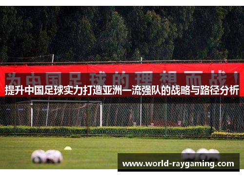 提升中国足球实力打造亚洲一流强队的战略与路径分析