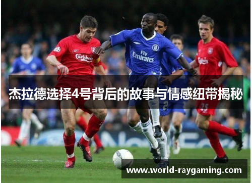 杰拉德选择4号背后的故事与情感纽带揭秘