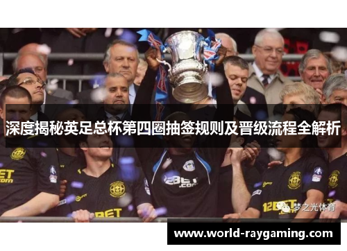 深度揭秘英足总杯第四圈抽签规则及晋级流程全解析 深度揭秘英足总杯第四圈抽签规则及晋级流程全解析