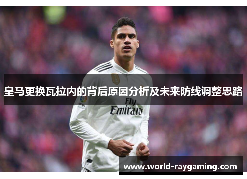 皇马更换瓦拉内的背后原因分析及未来防线调整思路 皇马更换瓦拉内的背后原因分析及未来防线调整思路