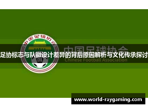 足协标志与队徽设计差异的背后原因解析与文化传承探讨