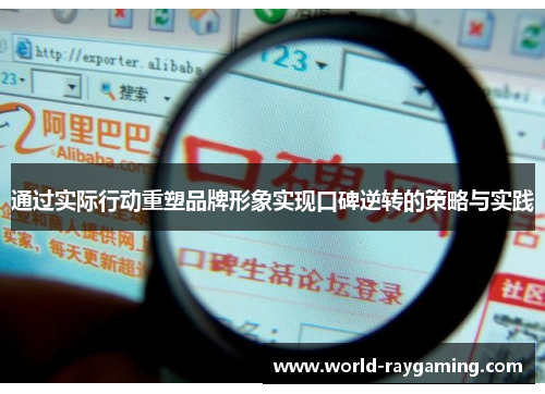 通过实际行动重塑品牌形象实现口碑逆转的策略与实践