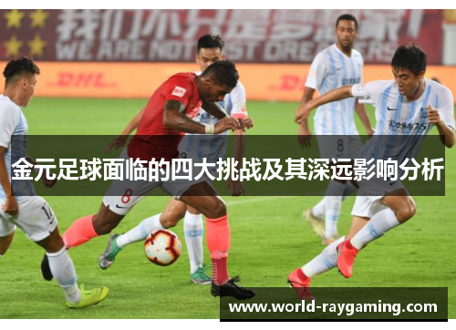 金元足球面临的四大挑战及其深远影响分析