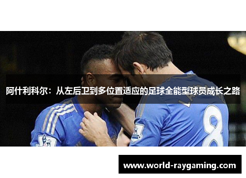 阿什利科尔：从左后卫到多位置适应的足球全能型球员成长之路