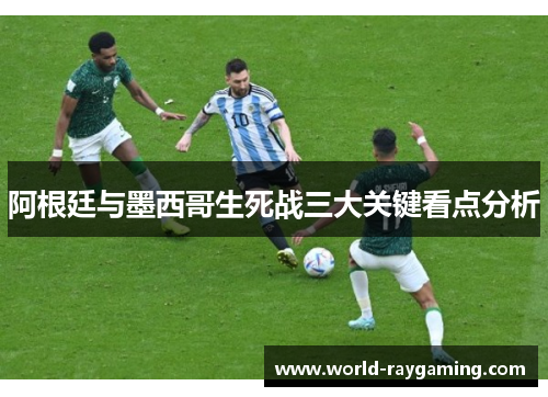 阿根廷与墨西哥生死战三大关键看点分析 阿根廷与墨西哥生死战三大关键看点分析